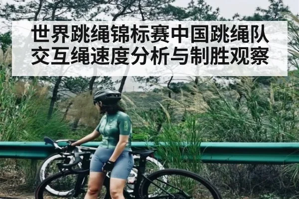 世界跳绳锦标赛中国跳绳队交互绳速度分析与制胜观察 - kaiyun