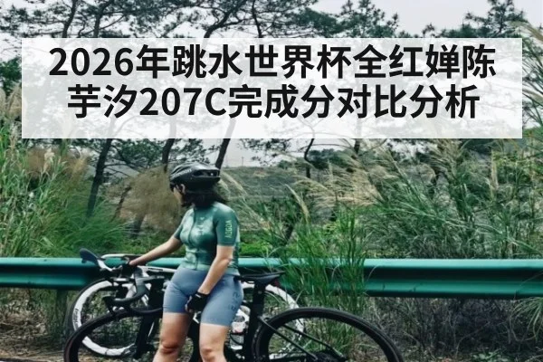 2026年跳水世界杯全红婵陈芋汐207C完成分对比分析